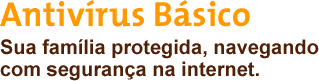 Antiv�rus B�sico - Sua fam�lia protegida, navegando com seguran�a na internet.