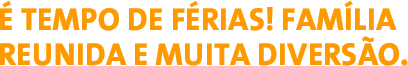 � tempo de f�rias! Fam�lia reunida e muita divers�o. 