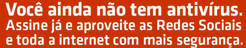 Você ainda não tem antivírus. 
Assine já e aproveite as Redes Sociaise toda a internet com mais segurança.