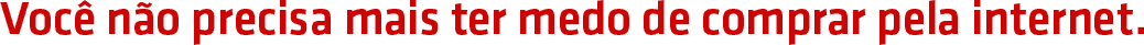 Você não precisa mais ter medo de comprar pela internet.
